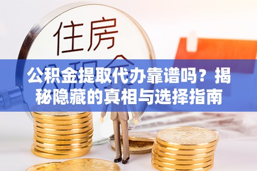 宽甸公积金提取代办靠谱吗？揭秘隐藏的真相与选择指南