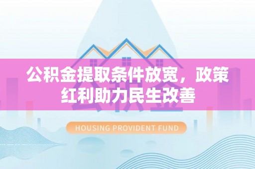 宽甸公积金提取条件放宽，政策红利助力民生改善