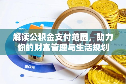 宽甸解读公积金支付范围，助力你的财富管理与生活规划