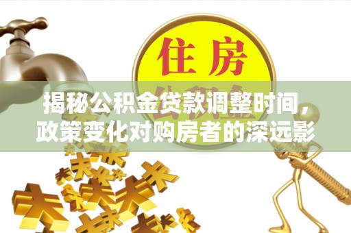 宽甸揭秘公积金贷款调整时间，政策变化对购房者的深远影响
