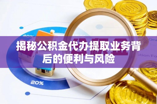 宽甸揭秘公积金代办提取业务背后的便利与风险