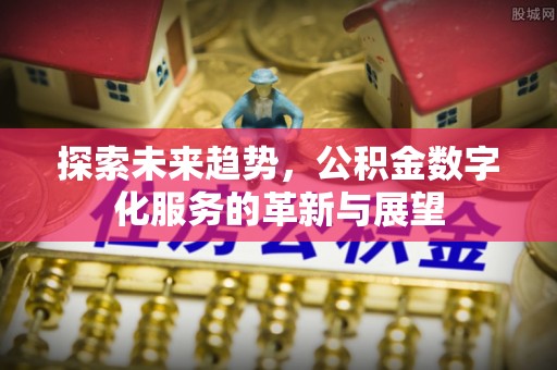 宽甸探索未来趋势，公积金数字化服务的革新与展望