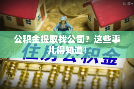 宽甸公积金提取找公司？这些事儿得知道！