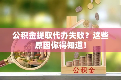 宽甸公积金提取代办失败？这些原因你得知道！