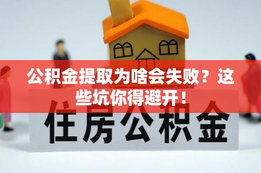 宽甸公积金提取为啥会失败？这些坑你得避开！