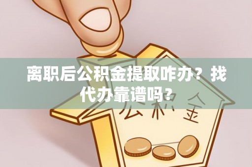 宽甸离职后公积金提取咋办？找代办靠谱吗？
