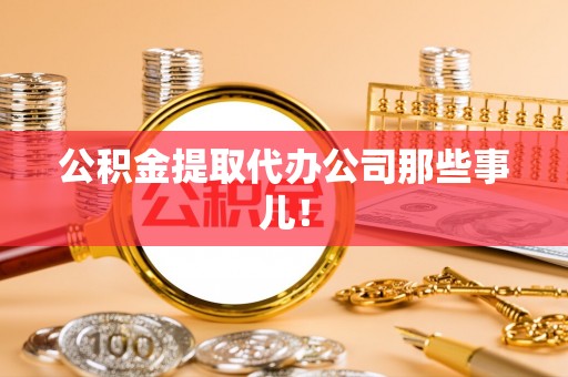 宽甸公积金提取代办公司那些事儿！