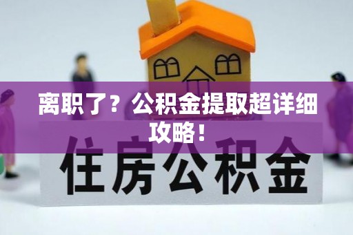 宽甸离职了？公积金提取超详细攻略！