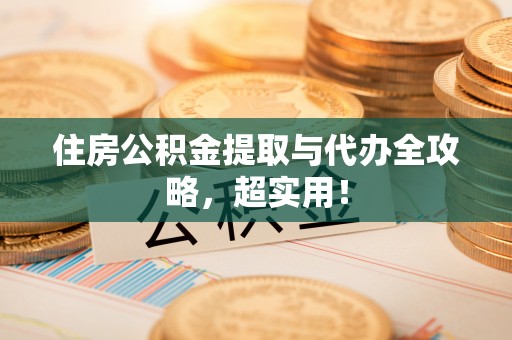 宽甸住房公积金提取与代办全攻略，超实用！