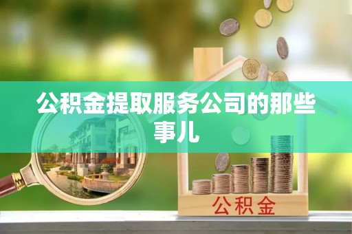 宽甸公积金提取服务公司的那些事儿