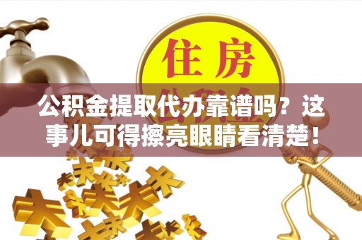 宽甸公积金提取代办靠谱吗？这事儿可得擦亮眼睛看清楚！