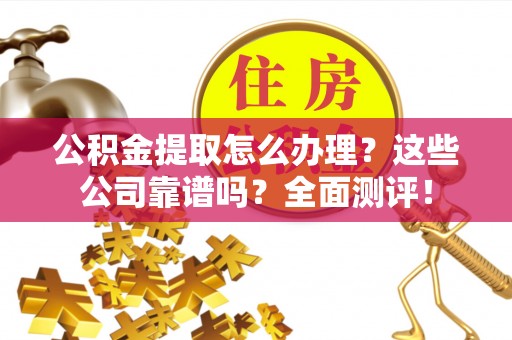 宽甸公积金提取怎么办理？这些公司靠谱吗？全面测评！