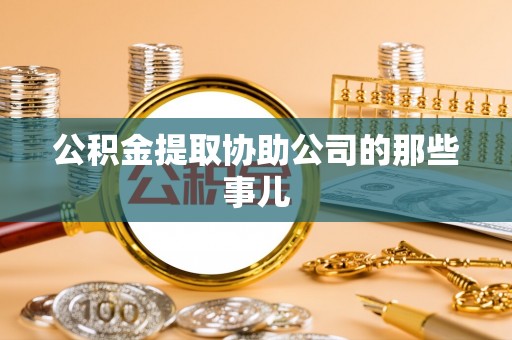 宽甸公积金提取协助公司的那些事儿