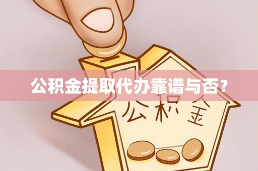 宽甸公积金提取代办靠谱与否？