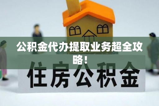 宽甸公积金代办提取业务超全攻略！