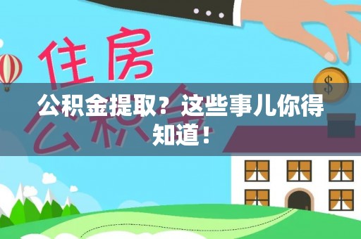 宽甸公积金提取？这些事儿你得知道！