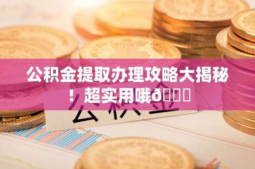 宽甸公积金提取办理攻略大揭秘！超实用哦😉