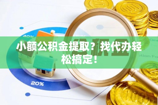 宽甸小额公积金提取？找代办轻松搞定！