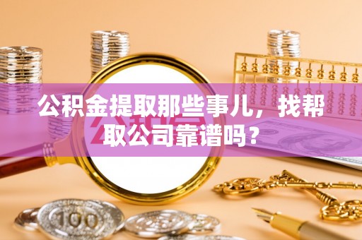 宽甸公积金提取那些事儿，找帮取公司靠谱吗？