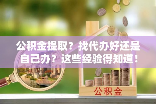 宽甸公积金提取？找代办好还是自己办？这些经验得知道！