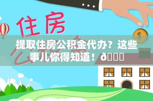 宽甸提取住房公积金代办？这些事儿你得知道！😎