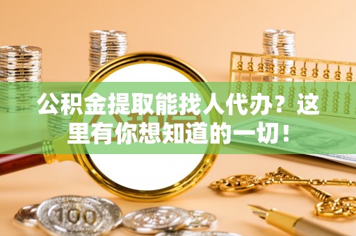 宽甸公积金提取能找人代办？这里有你想知道的一切！