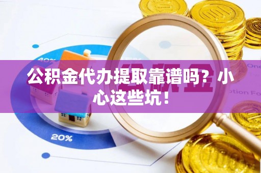 宽甸公积金代办提取靠谱吗？小心这些坑！