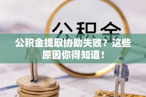 宽甸公积金提取协助失败？这些原因你得知道！