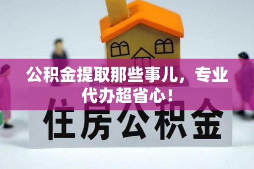 宽甸公积金提取那些事儿，专业代办超省心！