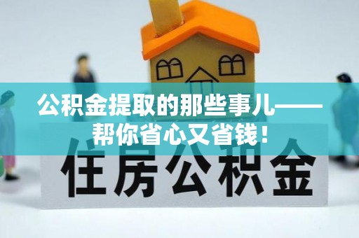 宽甸公积金提取的那些事儿——帮你省心又省钱！