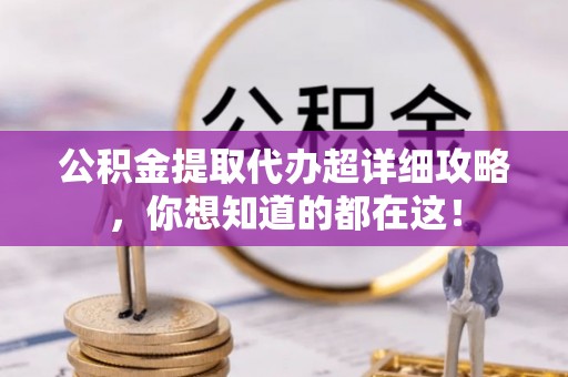 宽甸公积金提取代办超详细攻略，你想知道的都在这！