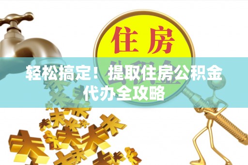 宽甸轻松搞定！提取住房公积金代办全攻略