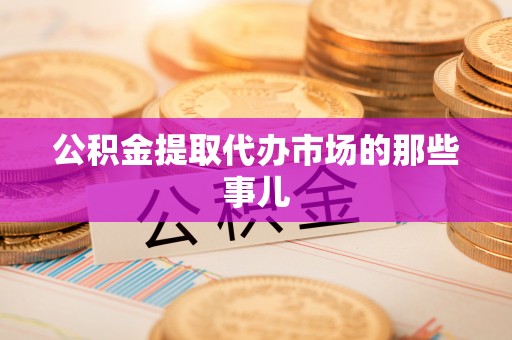 宽甸公积金提取代办市场的那些事儿