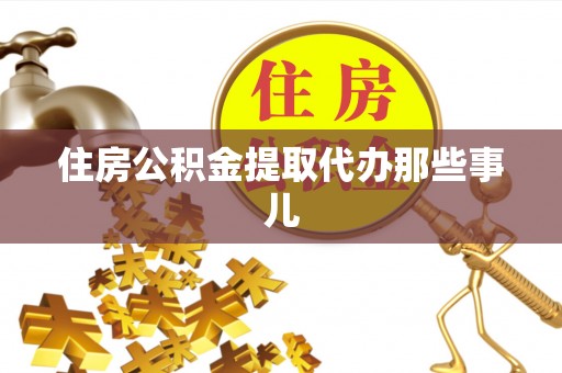 宽甸住房公积金提取代办那些事儿