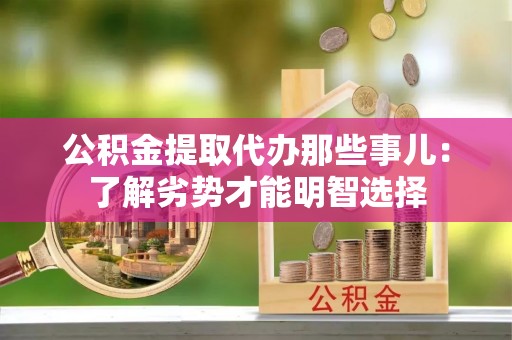 宽甸公积金提取代办那些事儿：了解劣势才能明智选择