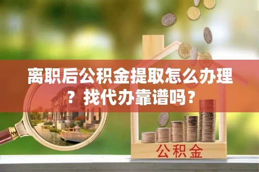 宽甸离职后公积金提取怎么办理？找代办靠谱吗？