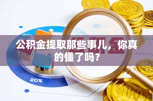 宽甸公积金提取那些事儿，你真的懂了吗？
