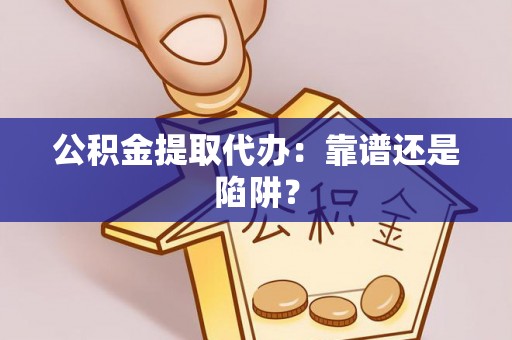 宽甸公积金提取代办：靠谱还是陷阱？