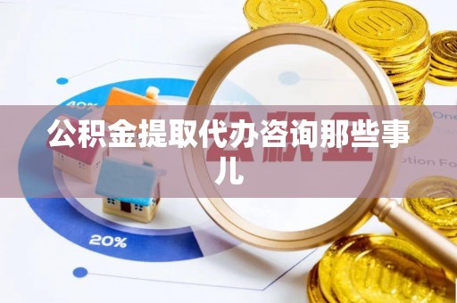 宽甸公积金提取代办咨询那些事儿