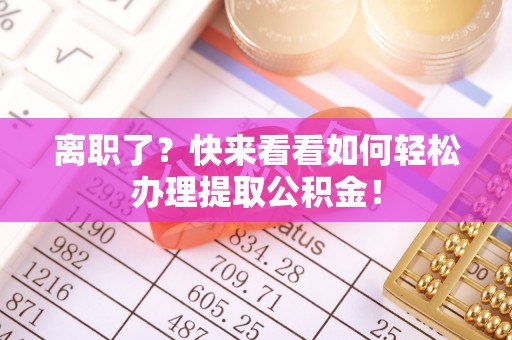 宽甸离职了？快来看看如何轻松办理提取公积金！