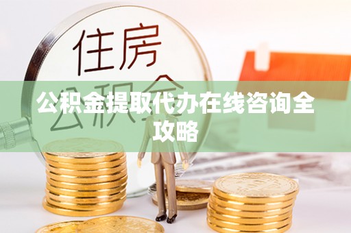 宽甸公积金提取代办在线咨询全攻略