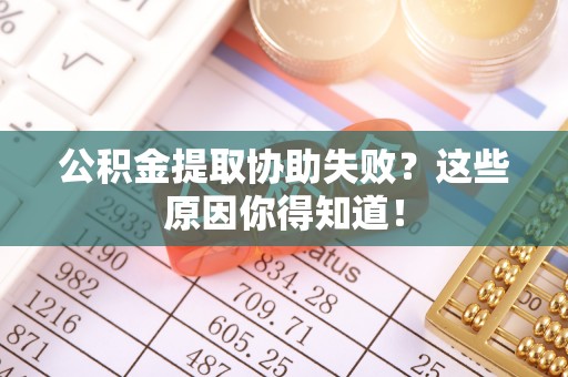 宽甸公积金提取协助失败？这些原因你得知道！