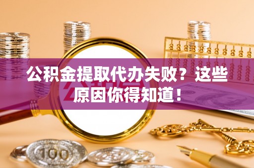 宽甸公积金提取代办失败？这些原因你得知道！