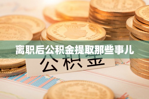 宽甸离职后公积金提取那些事儿