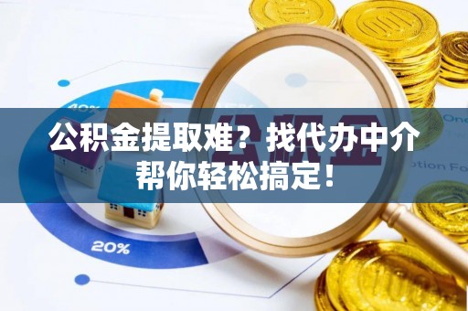 宽甸公积金提取难？找代办中介帮你轻松搞定！