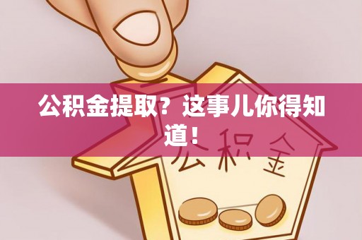 宽甸公积金提取？这事儿你得知道！