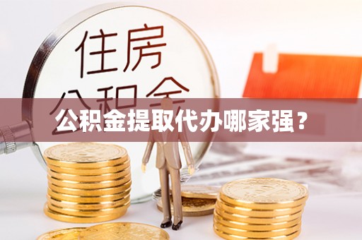宽甸公积金提取代办哪家强？