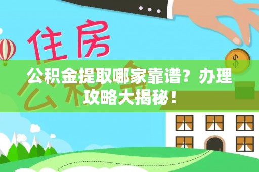 宽甸公积金提取哪家靠谱？办理攻略大揭秘！