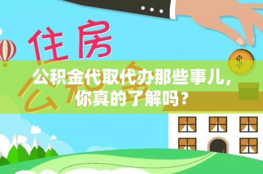 宽甸公积金代取代办那些事儿，你真的了解吗？