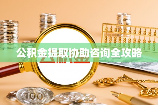 宽甸公积金提取协助咨询全攻略